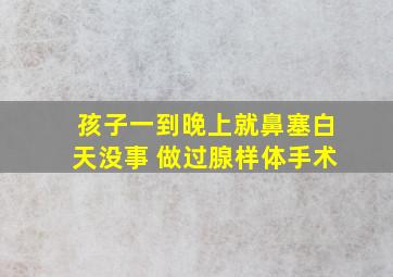 孩子一到晚上就鼻塞白天没事 做过腺样体手术